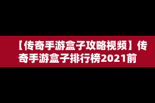 【传奇手游盒子攻略视频】传奇手游盒子排行榜2021前十名