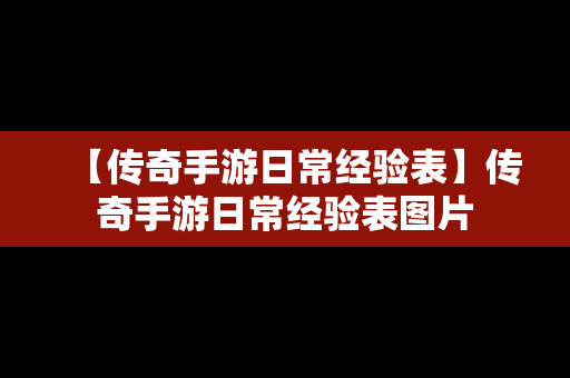 【传奇手游日常经验表】传奇手游日常经验表图片