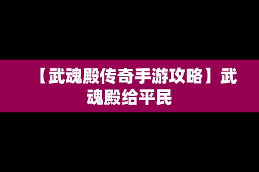 【武魂殿传奇手游攻略】武魂殿给平民