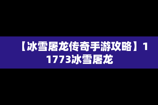 【冰雪屠龙传奇手游攻略】11773冰雪屠龙