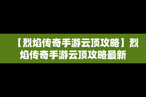 【烈焰传奇手游云顶攻略】烈焰传奇手游云顶攻略最新