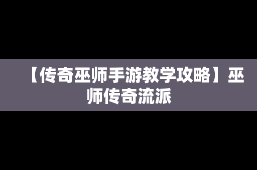 【传奇巫师手游教学攻略】巫师传奇流派