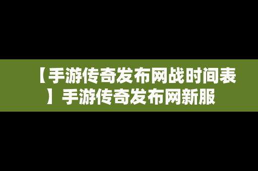 【手游传奇发布网战时间表】手游传奇发布网新服