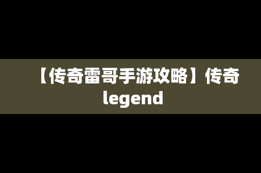 【传奇雷哥手游攻略】传奇 legend