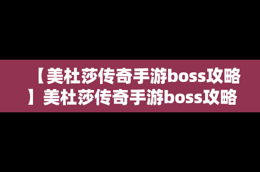 【美杜莎传奇手游boss攻略】美杜莎传奇手游boss攻略视频