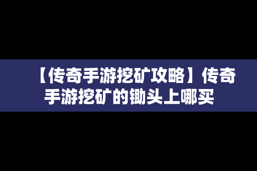 【传奇手游挖矿攻略】传奇手游挖矿的锄头上哪买