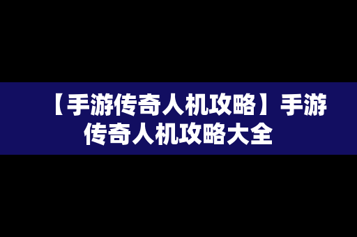 【手游传奇人机攻略】手游传奇人机攻略大全