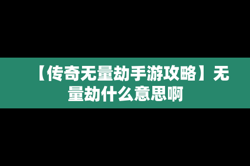 【传奇无量劫手游攻略】无量劫什么意思啊