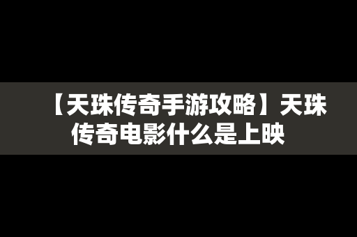 【天珠传奇手游攻略】天珠传奇电影什么是上映