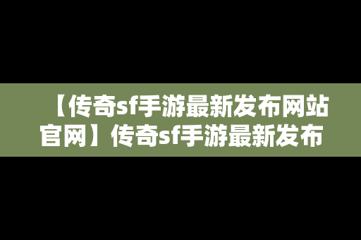 【传奇sf手游最新发布网站官网】传奇sf手游最新发布网站官网