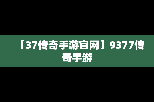 【37传奇手游官网】9377传奇手游