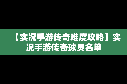 【实况手游传奇难度攻略】实况手游传奇球员名单