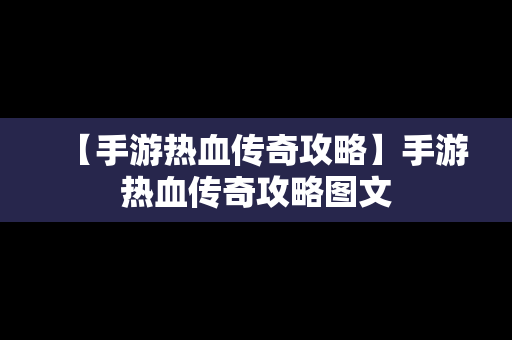 【手游热血传奇攻略】手游热血传奇攻略图文