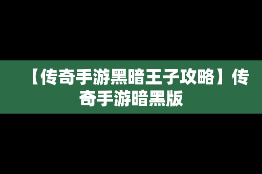 【传奇手游黑暗王子攻略】传奇手游暗黑版