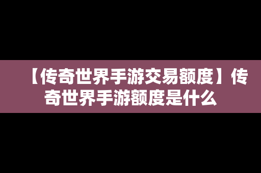 【传奇世界手游交易额度】传奇世界手游额度是什么