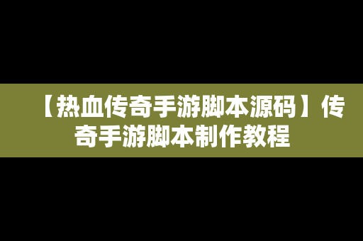 【热血传奇手游脚本源码】传奇手游脚本制作教程