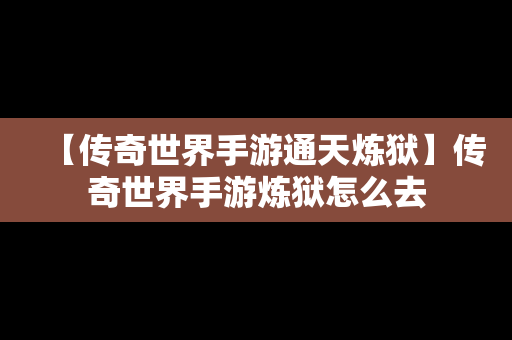 【传奇世界手游通天炼狱】传奇世界手游炼狱怎么去