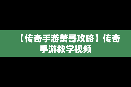 【传奇手游萧哥攻略】传奇手游教学视频