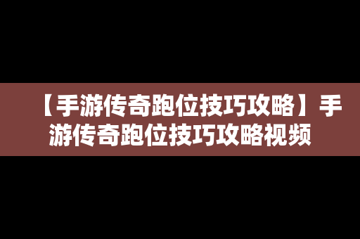 【手游传奇跑位技巧攻略】手游传奇跑位技巧攻略视频