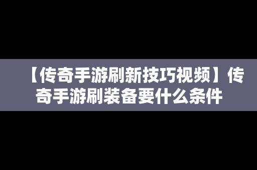 【传奇手游刷新技巧视频】传奇手游刷装备要什么条件