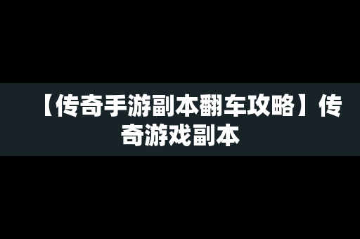 【传奇手游副本翻车攻略】传奇游戏副本