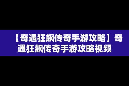 【奇遇狂飙传奇手游攻略】奇遇狂飙传奇手游攻略视频