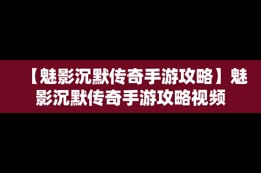 【魅影沉默传奇手游攻略】魅影沉默传奇手游攻略视频