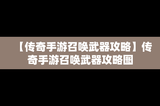 【传奇手游召唤武器攻略】传奇手游召唤武器攻略图