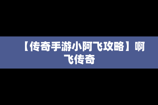 【传奇手游小阿飞攻略】啊飞传奇