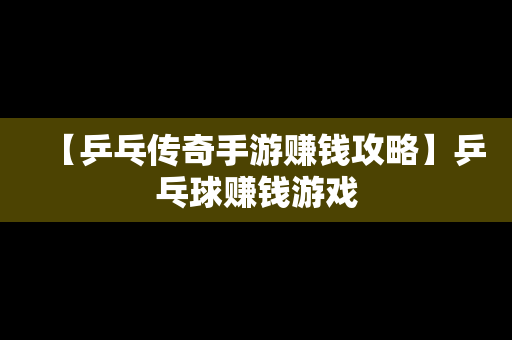 【乒乓传奇手游赚钱攻略】乒乓球赚钱游戏