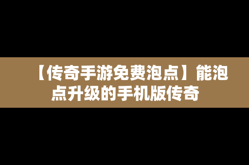 【传奇手游免费泡点】能泡点升级的手机版传奇