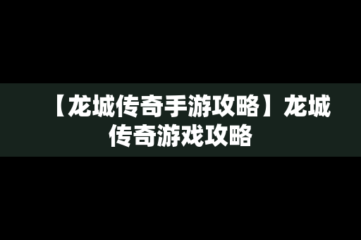 【龙城传奇手游攻略】龙城传奇游戏攻略