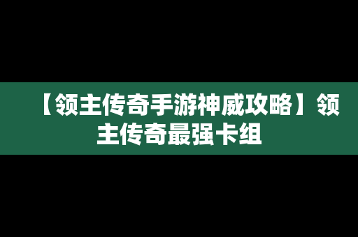 【领主传奇手游神威攻略】领主传奇最强卡组