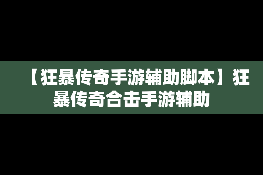 【狂暴传奇手游辅助脚本】狂暴传奇合击手游辅助