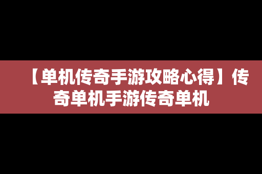 【单机传奇手游攻略心得】传奇单机手游传奇单机