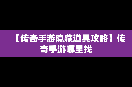 【传奇手游隐藏道具攻略】传奇手游哪里找