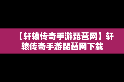 【轩辕传奇手游琵琶网】轩辕传奇手游琵琶网下载