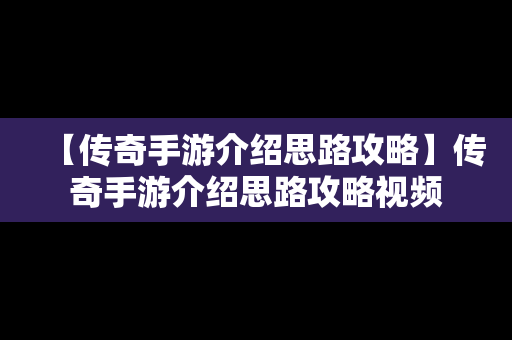 【传奇手游介绍思路攻略】传奇手游介绍思路攻略视频