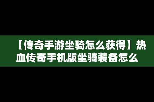 【传奇手游坐骑怎么获得】热血传奇手机版坐骑装备怎么弄