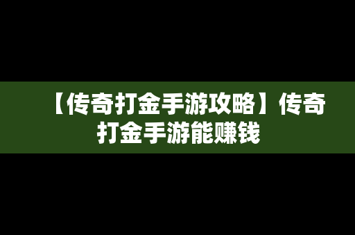 【传奇打金手游攻略】传奇打金手游能赚钱