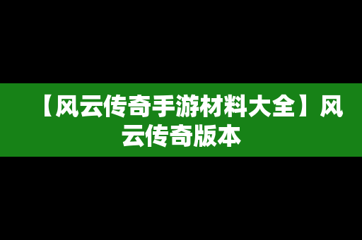 【风云传奇手游材料大全】风云传奇版本