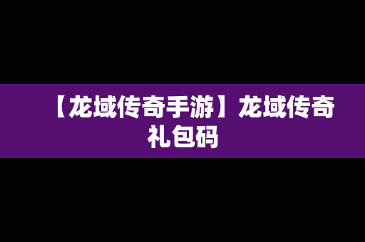 【龙域传奇手游】龙域传奇礼包码