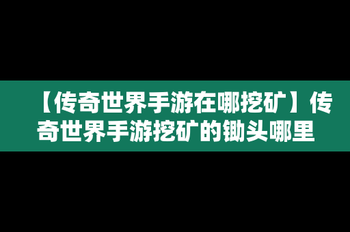 【传奇世界手游在哪挖矿】传奇世界手游挖矿的锄头哪里买