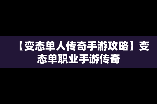 【变态单人传奇手游攻略】变态单职业手游传奇