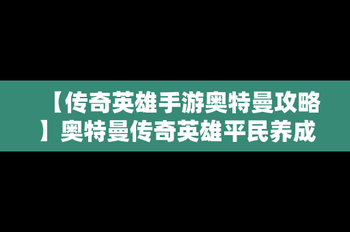 【传奇英雄手游奥特曼攻略】奥特曼传奇英雄平民养成攻略