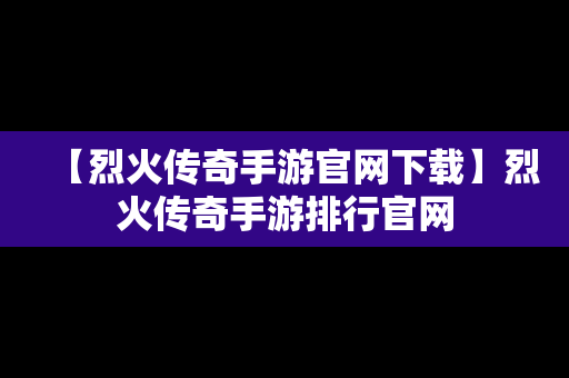 【烈火传奇手游官网下载】烈火传奇手游排行官网