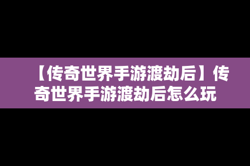 【传奇世界手游渡劫后】传奇世界手游渡劫后怎么玩