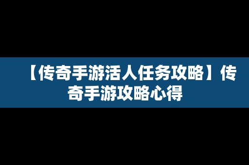 【传奇手游活人任务攻略】传奇手游攻略心得