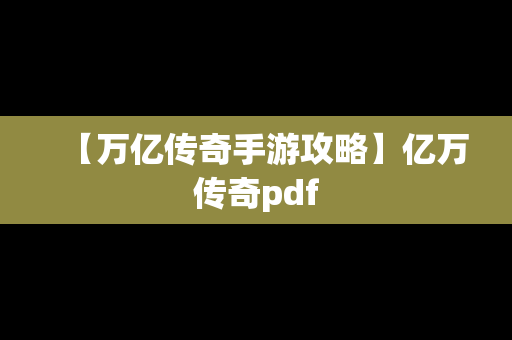 【万亿传奇手游攻略】亿万传奇pdf