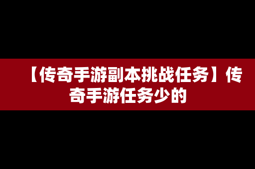 【传奇手游副本挑战任务】传奇手游任务少的